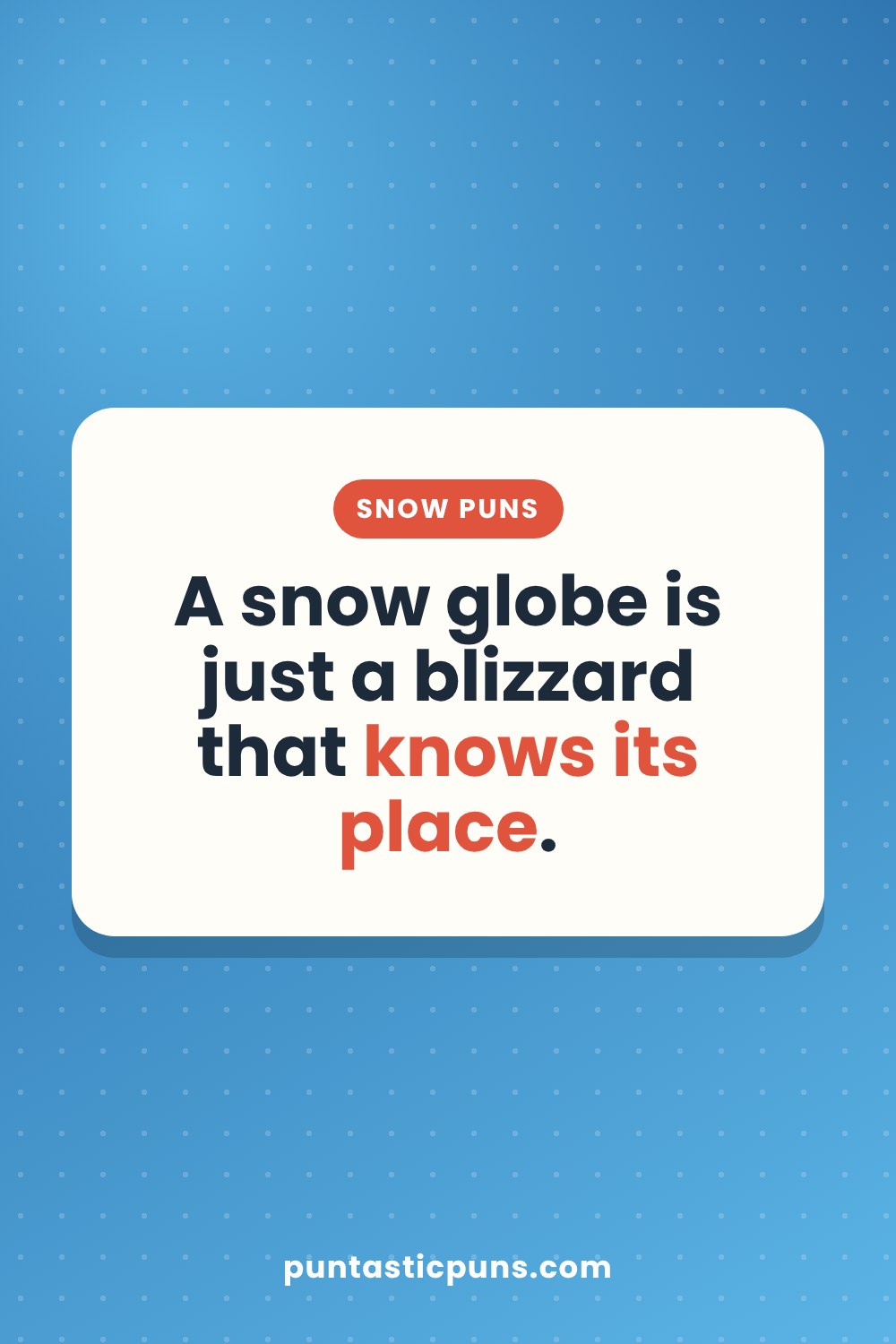 Snow puns: A snow globe is just a blizzard that knows its place.