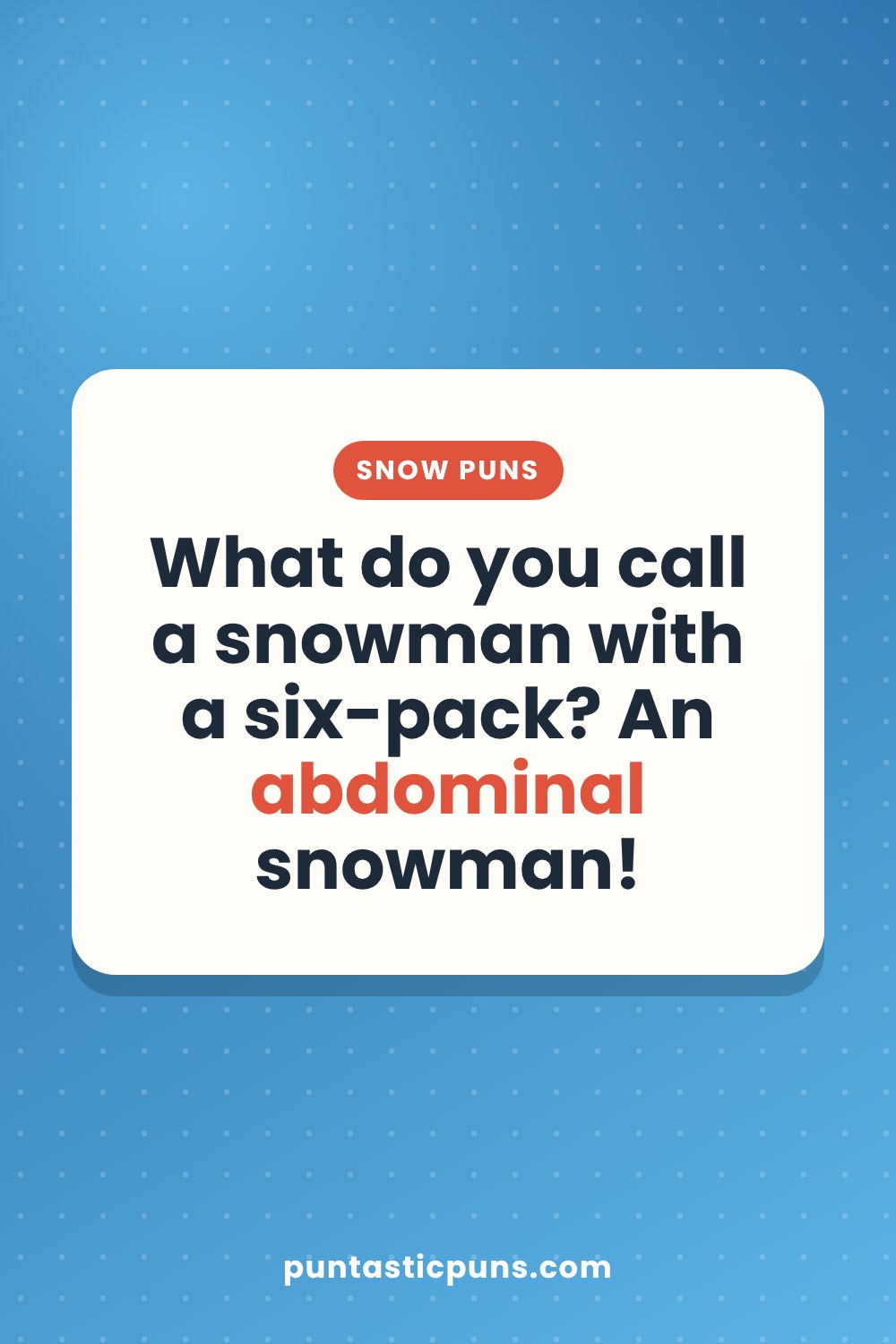 Snow puns: What do you call a snowman with a six-pack? An abdominal snowman!