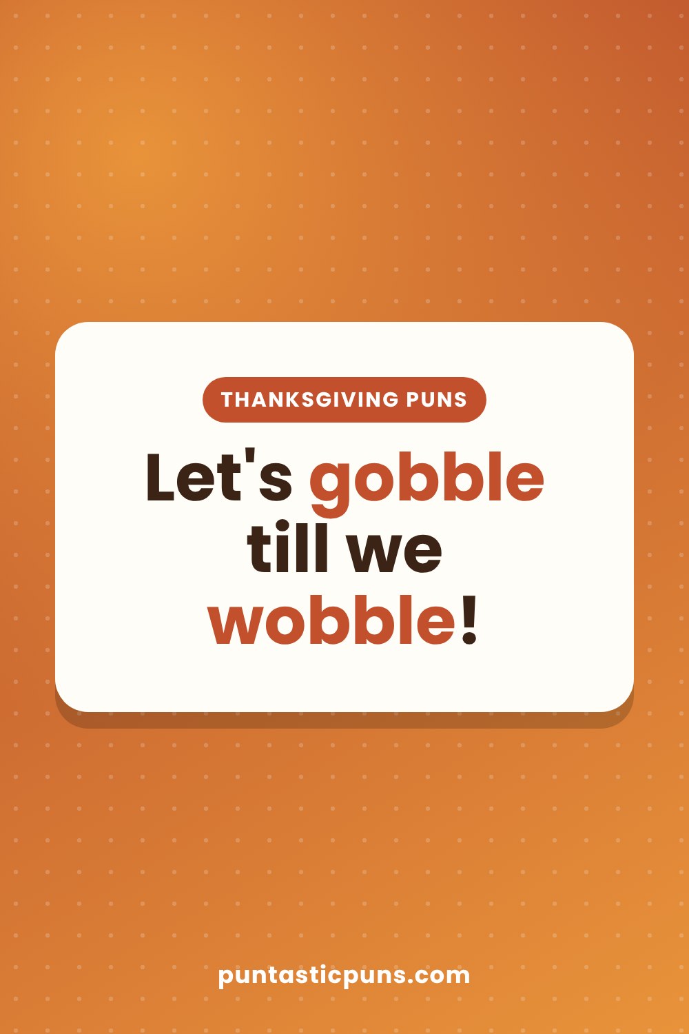 Thanksgiving puns: Let's gobble till we wobble!