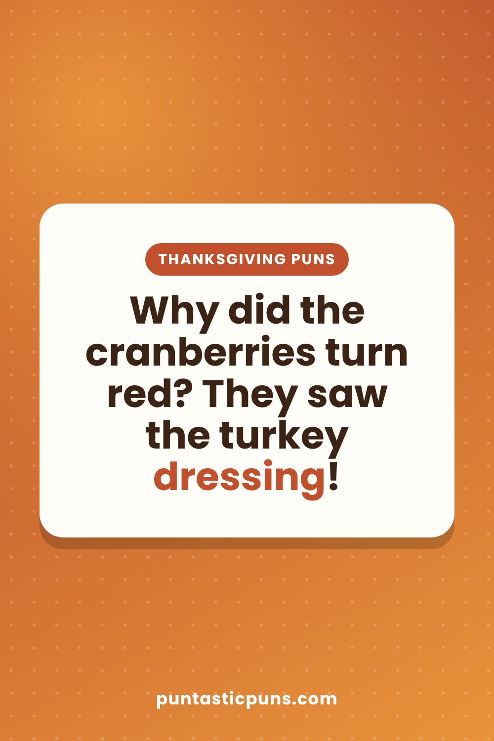Thanksgiving puns: Why did the cranberries turn red? They saw the turkey dressing!